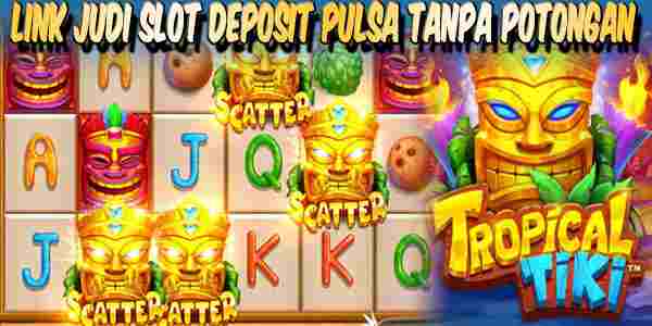 Link Judi Slot Deposit Pulsa Tanpa Potongan Resmi Terpercaya Tropical Tiki